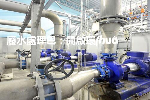 廢水處理巴：開啟環(huán)保新紀(jì)元？
